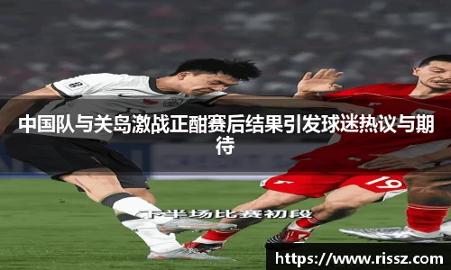 SUNBET中国队与关岛激战正酣赛后结果引发球迷热议与期待