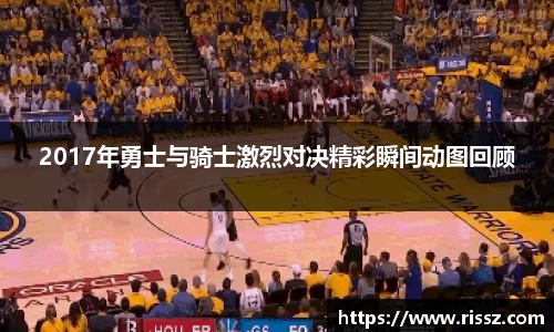 SUNBET2017年勇士与骑士激烈对决精彩瞬间动图回顾